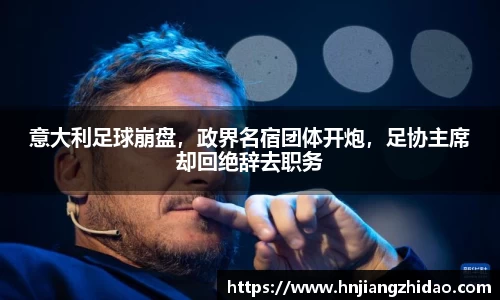 意大利足球崩盘，政界名宿团体开炮，足协主席却回绝辞去职务