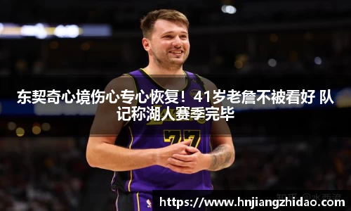 东契奇心境伤心专心恢复！41岁老詹不被看好 队记称湖人赛季完毕