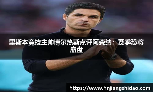 里斯本竞技主帅博尔热斯点评阿森纳：赛季恐将崩盘