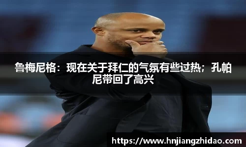 鲁梅尼格：现在关于拜仁的气氛有些过热；孔帕尼带回了高兴
