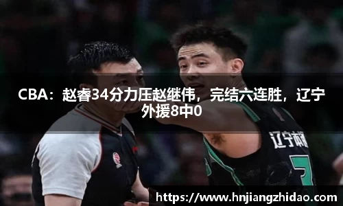 CBA：赵睿34分力压赵继伟，完结六连胜，辽宁外援8中0